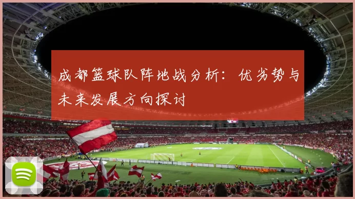 成都篮球队阵地战分析：优劣势与未来发展方向探讨