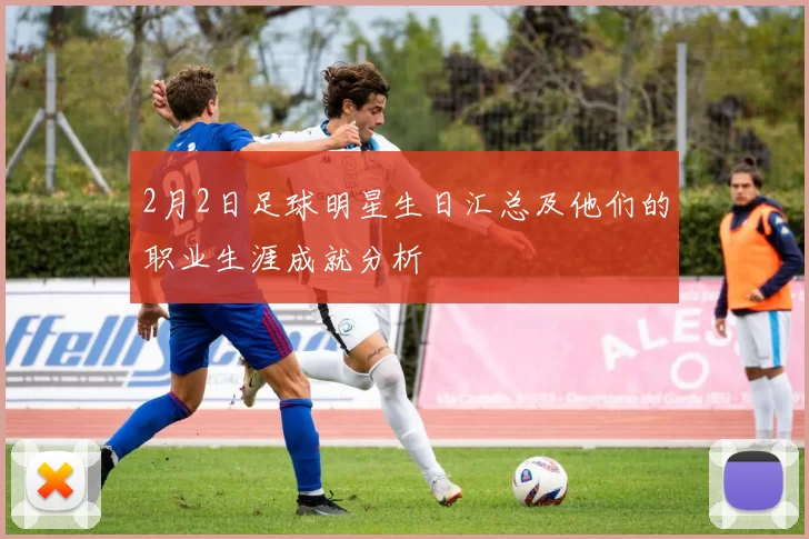 2月2日足球明星生日汇总及他们的职业生涯成就分析