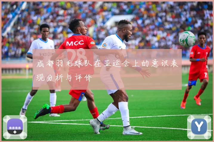 成都羽毛球队在亚运会上的意识表现分析与评价