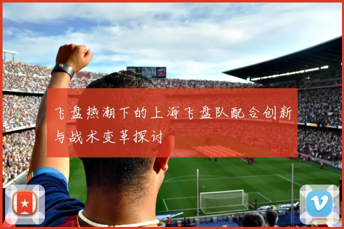 飞盘热潮下的上海飞盘队配合创新与战术变革探讨