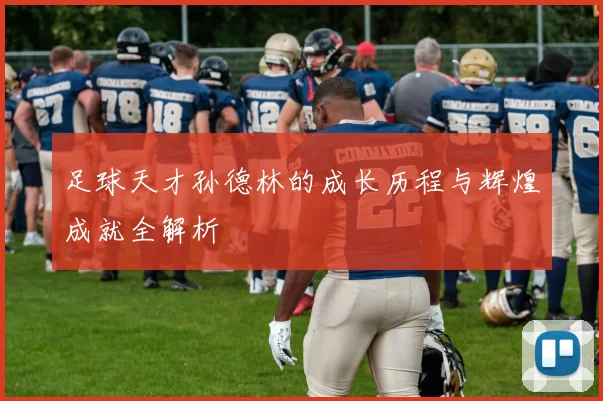 足球天才孙德林的成长历程与辉煌成就全解析