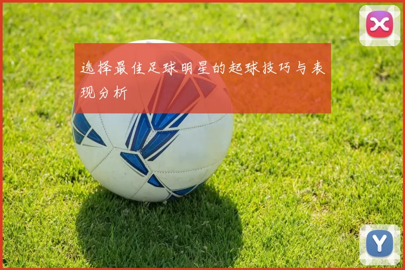 选择最佳足球明星的起球技巧与表现分析