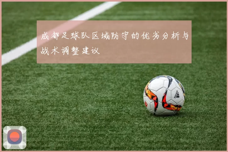 成都足球队区域防守的优劣分析与战术调整建议