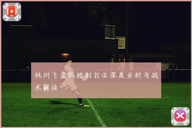 杭州飞盘队控制打法深度分析与战术解读