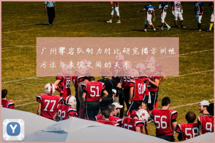 广州攀岩队耐力对比研究揭示训练方法与表现之间的关系