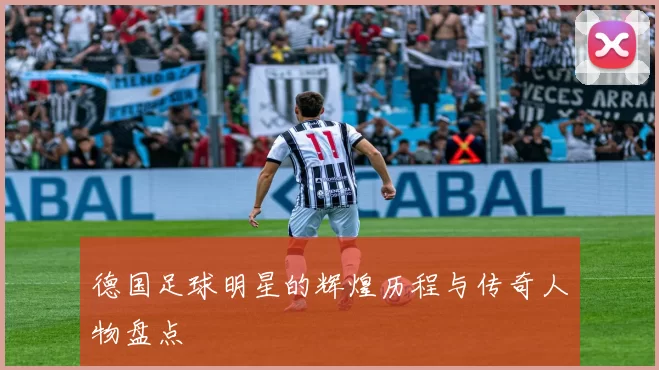 德国足球明星的辉煌历程与传奇人物盘点