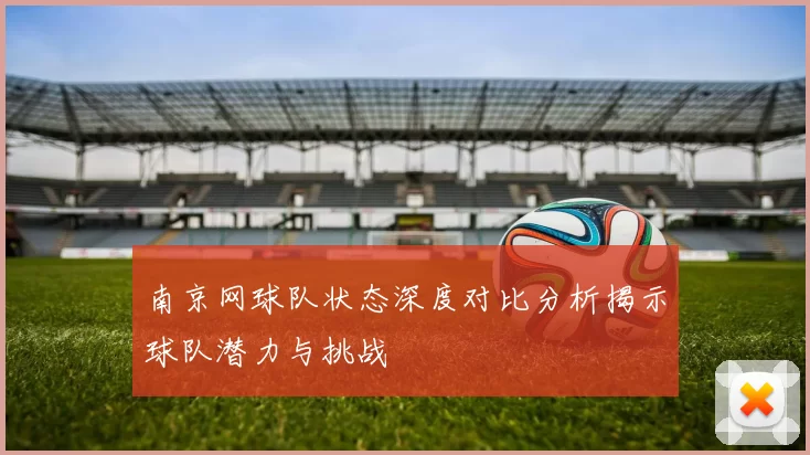 南京网球队状态深度对比分析揭示球队潜力与挑战