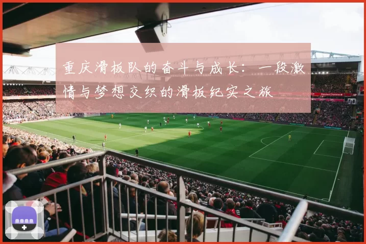 重庆滑板队的奋斗与成长：一段激情与梦想交织的滑板纪实之旅