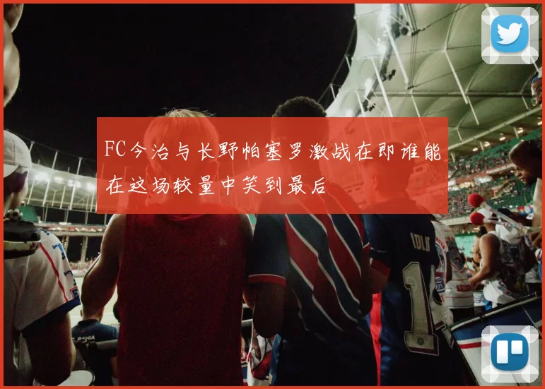 FC今治与长野帕塞罗激战在即谁能在这场较量中笑到最后