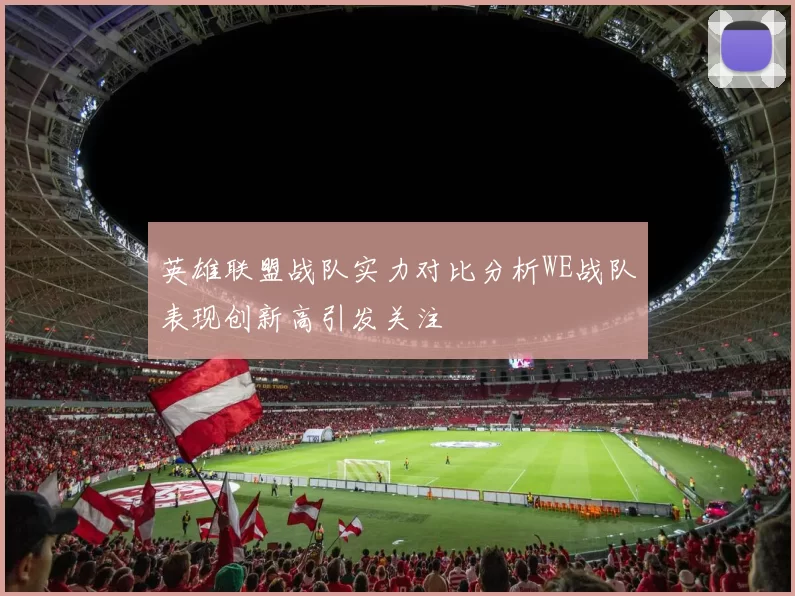 英雄联盟战队实力对比分析WE战队表现创新高引发关注