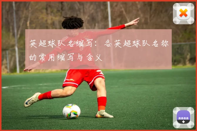 英超球队名缩写：各英超球队名称的常用缩写与含义