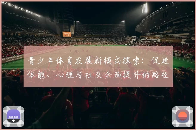 青少年体育发展新模式探索：促进体能、心理与社交全面提升的路径分析