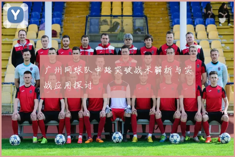 广州网球队中路突破战术解析与实战应用探讨