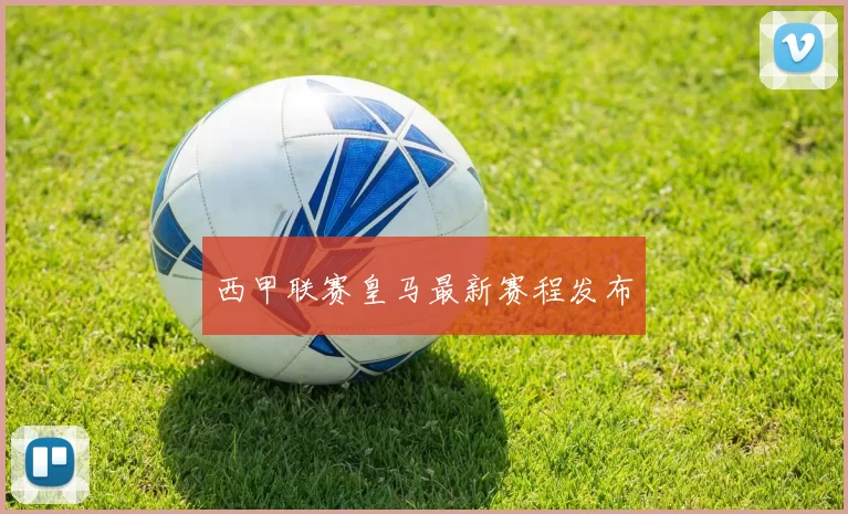 西甲联赛皇马最新赛程发布