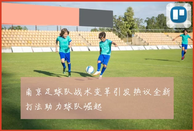 南京足球队战术变革引发热议全新打法助力球队崛起