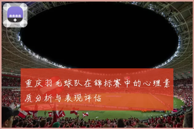 重庆羽毛球队在锦标赛中的心理素质分析与表现评估