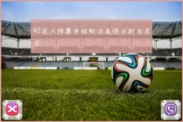 WE在大师赛中的耐力表现分析与启示