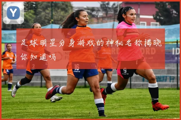 足球明星分身游戏的神秘名称揭晓你知道吗