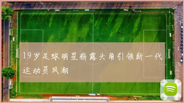 19岁足球明星崭露头角引领新一代运动员风潮