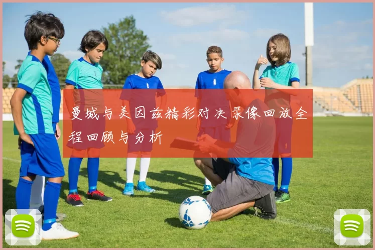 曼城与美因兹精彩对决录像回放全程回顾与分析