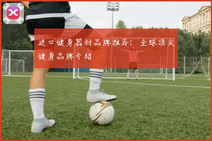 进口健身器材品牌推荐：全球顶尖健身品牌介绍