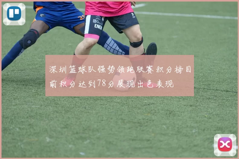 深圳篮球队强势领跑联赛积分榜目前积分达到78分展现出色表现