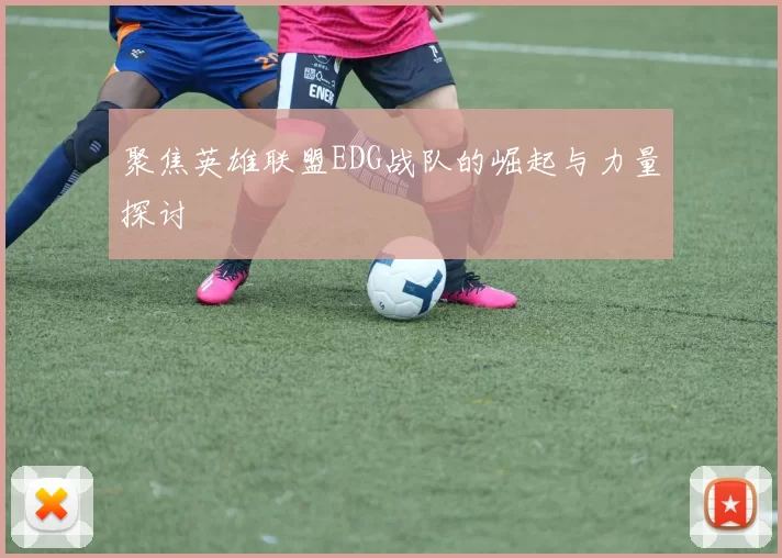 聚焦英雄联盟EDG战队的崛起与力量探讨