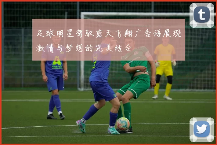 足球明星驾驭蓝天飞翔广告语展现激情与梦想的完美结合