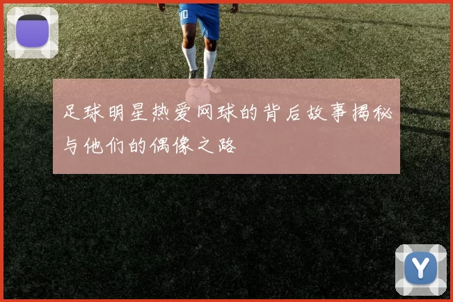 足球明星热爱网球的背后故事揭秘与他们的偶像之路