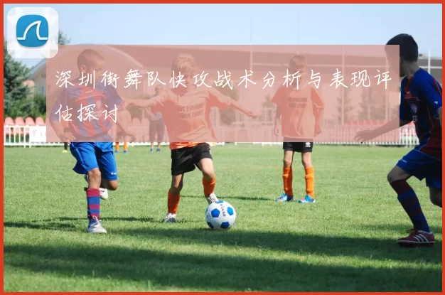 深圳街舞队快攻战术分析与表现评估探讨
