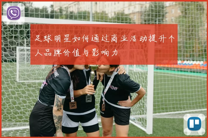 足球明星如何通过商业活动提升个人品牌价值与影响力